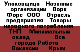 Упаковщица › Название организации ­ Ворк Форс, ООО › Отрасль предприятия ­ Товары народного потребления (ТНП) › Минимальный оклад ­ 27 000 - Все города Работа » Вакансии   . Крым,Бахчисарай